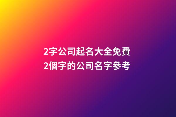 2字公司起名大全免費 2個字的公司名字參考-第1張-公司起名-玄機派